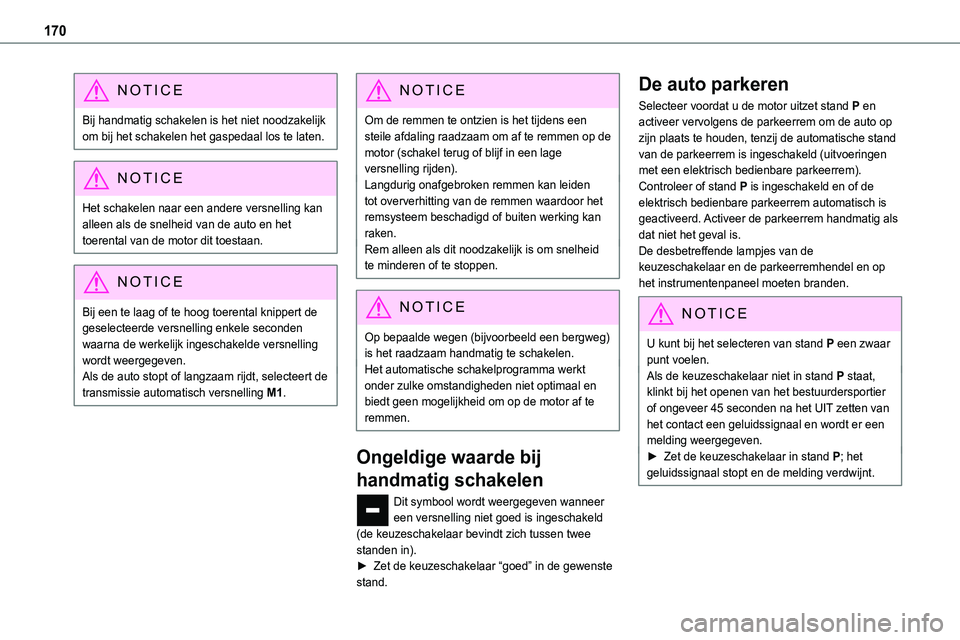 TOYOTA PROACE 2023  Instructieboekje (in Dutch) 170
NOTIC E
Bij handmatig schakelen is het niet noodzakelijk om bij het schakelen het gaspedaal los te laten.
NOTIC E
Het schakelen naar een andere versnelling kan alleen als de snelheid van de auto e