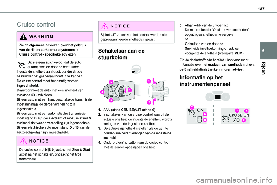 TOYOTA PROACE 2023  Instructieboekje (in Dutch) 187
Rijden
6
Cruise control
WARNI NG
Zie de algemene adviezen over het gebruik van de rij- en parkeerhulpsystemen en Cruise control - specifieke adviezen.
Dit systeem zorgt ervoor dat de auto 
automat