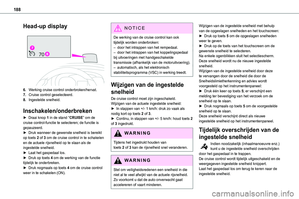 TOYOTA PROACE 2023  Instructieboekje (in Dutch) 188
Head-up display 
 
6.Werking cruise control onderbroken/hervat.
7.Cruise control geselecteerd.
8.Ingestelde snelheid.
Inschakelen/onderbreken
► Draai knop 1 in de stand “CRUISE” om de cruise