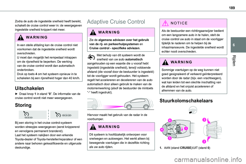 TOYOTA PROACE 2023  Instructieboekje (in Dutch) 189
Rijden
6
Zodra de auto de ingestelde snelheid heeft bereikt, schakelt de cruise control weer in: de weergegeven ingestelde snelheid knippert niet meer.
WARNI NG
In een steile afdaling kan de cruis