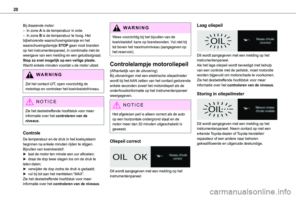 TOYOTA PROACE 2023  Instructieboekje (in Dutch) 20
Bij draaiende motor:– In zone A is de temperatuur in orde.– In zone B is de temperatuur te hoog. Het bijbehorende waarschuwingslampje en het waarschuwingslampje STOP gaan rood branden op het in