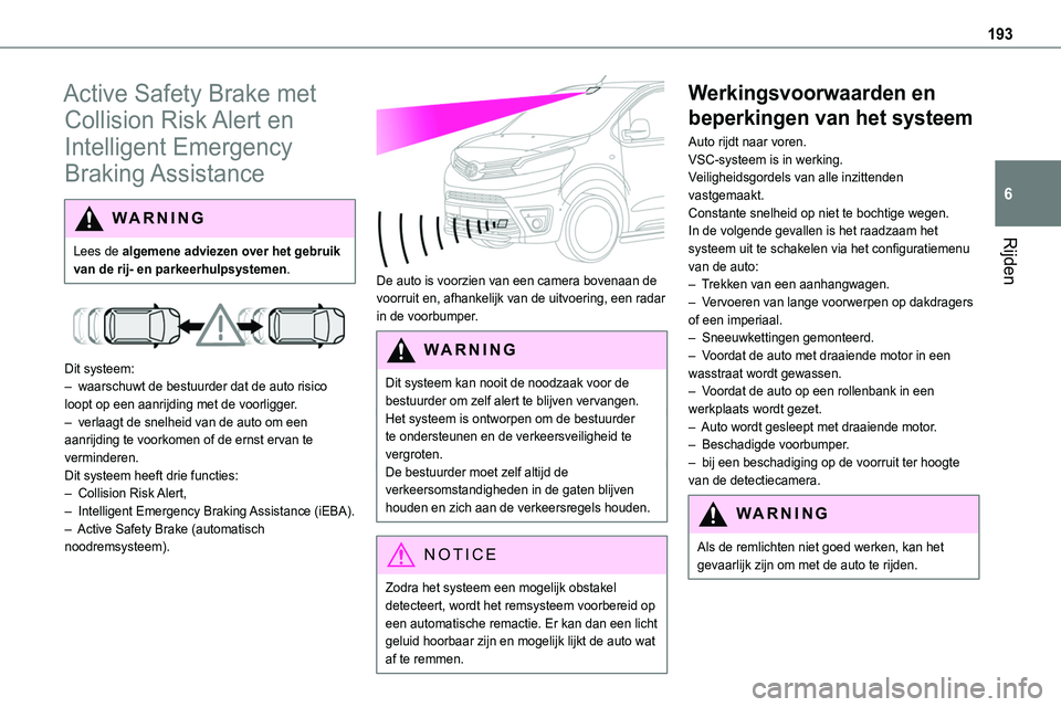 TOYOTA PROACE 2023  Instructieboekje (in Dutch) 193
Rijden
6
Active Safety Brake met 
Collision Risk Alert en 
Intelligent Emergency 
Braking Assistance
WARNI NG
Lees de algemene adviezen over het gebruik van de rij- en parkeerhulpsystemen.
 
 
Dit