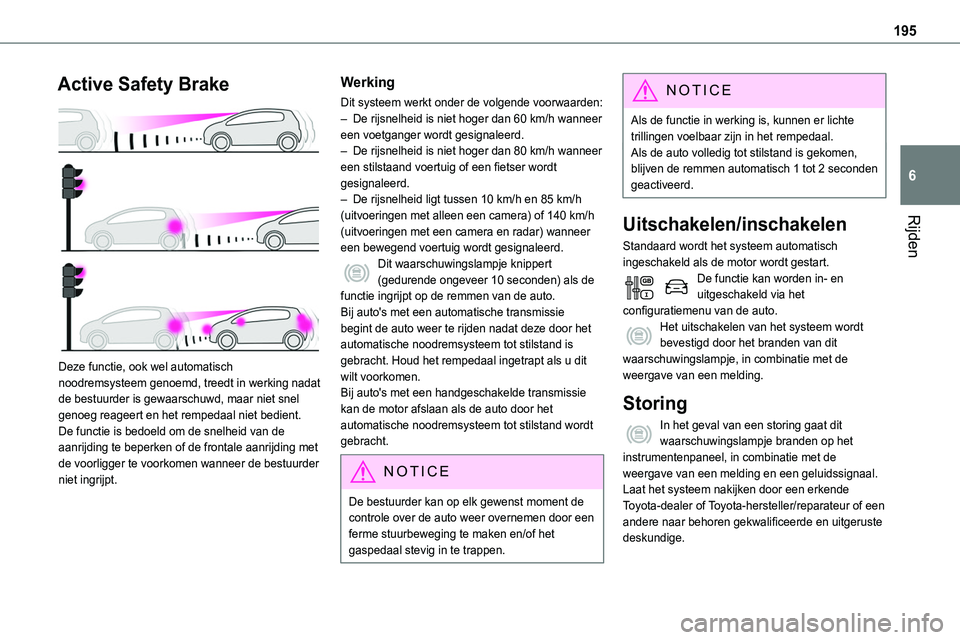 TOYOTA PROACE 2023  Instructieboekje (in Dutch) 195
Rijden
6
Active Safety Brake 
 
Deze functie, ook wel automatisch noodremsysteem genoemd, treedt in werking nadat de bestuurder is gewaarschuwd, maar niet snel genoeg reageert en het rempedaal nie