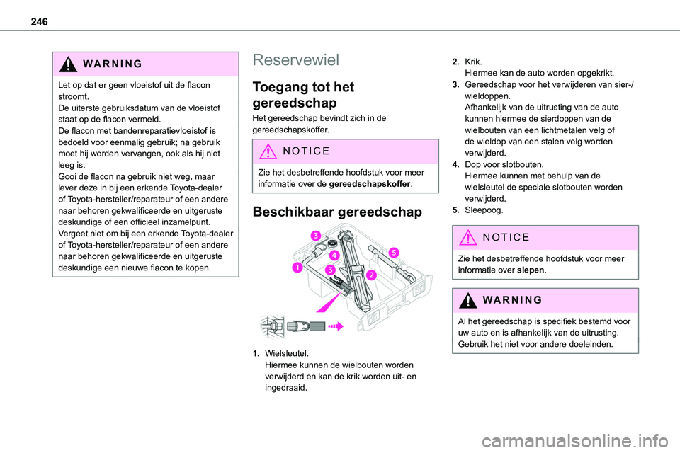 TOYOTA PROACE 2023 Instructieboekje (in Dutch) 246
WARNI NG
Let op dat er geen vloeistof uit de flacon stroomt.De uiterste gebruiksdatum van de vloeistof staat op de flacon vermeld.De flacon met bandenreparatievloeistof is bedoeld voor eenmalig ge TOYOTA PROACE 2023 Instructieboekje (in Dutch) 246
WARNI NG
Let op dat er geen vloeistof uit de flacon stroomt.De uiterste gebruiksdatum van de vloeistof staat op de flacon vermeld.De flacon met bandenreparatievloeistof is bedoeld voor eenmalig ge