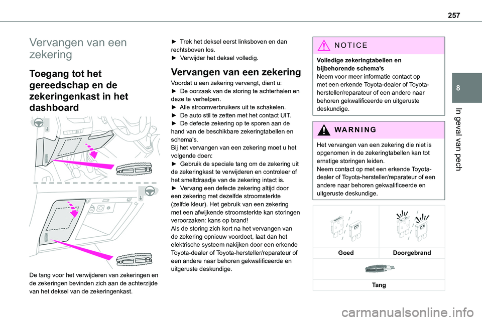 TOYOTA PROACE 2023  Instructieboekje (in Dutch) 257
In geval van pech
8
Vervangen van een 
zekering
Toegang tot het 
gereedschap en de 
zekeringenkast in het 
dashboard 
 
De tang voor het verwijderen van zekeringen en de zekeringen bevinden zich a