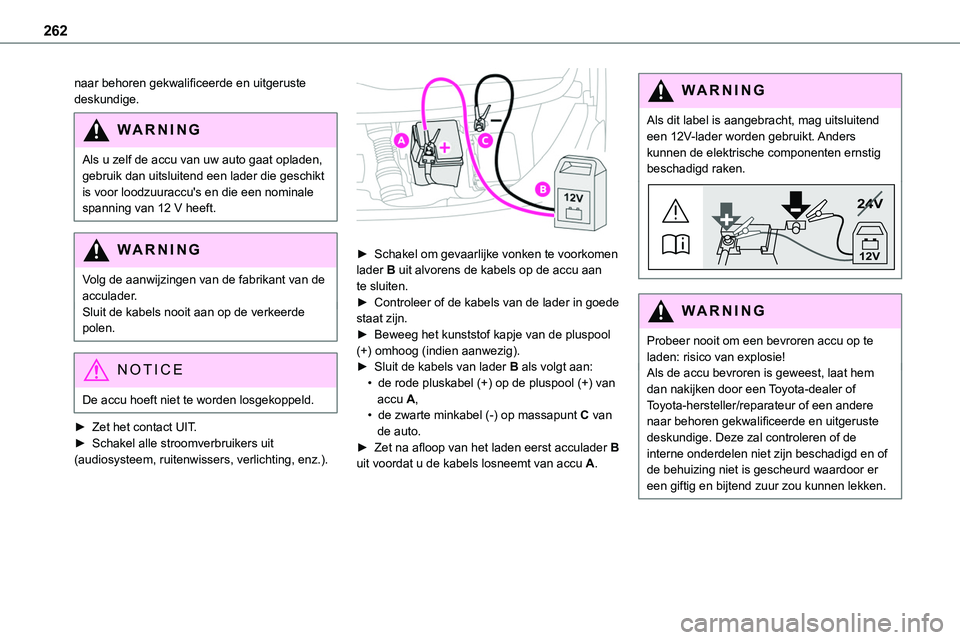 TOYOTA PROACE 2023  Instructieboekje (in Dutch) 262
naar behoren gekwalificeerde en uitgeruste deskundige.
WARNI NG
Als u zelf de accu van uw auto gaat opladen, gebruik dan uitsluitend een lader die geschikt is voor loodzuuraccu's en die een no
