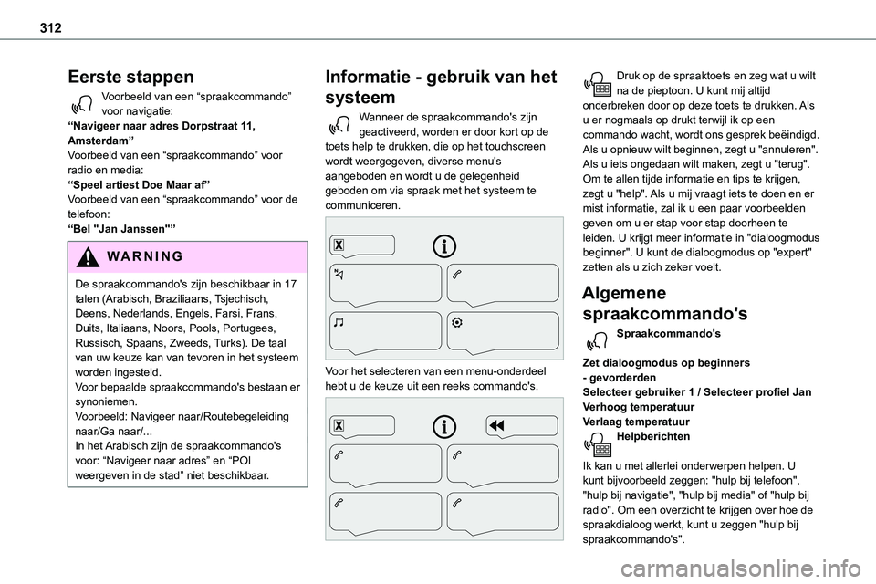 TOYOTA PROACE 2023  Instructieboekje (in Dutch) 312
Eerste stappen
Voorbeeld van een “spraakcommando” voor navigatie:“Navigeer naar adres Dorpstraat 11, Amsterdam”Voorbeeld van een “spraakcommando” voor radio en media:“Speel artiest D
