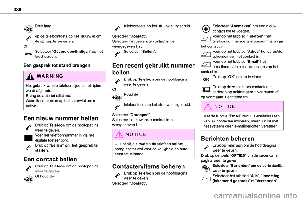 TOYOTA PROACE 2023  Instructieboekje (in Dutch) 330
Druk lang 
op de telefoontoets op het stuurwiel om de oproep te weigeren.OfSelecteer “Gesprek beëindigen” op het touchscreen.
Een gesprek tot stand brengen
WARNI NG
Het gebruik van de telefoo