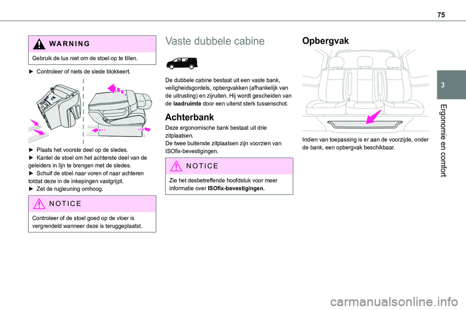 TOYOTA PROACE 2023  Instructieboekje (in Dutch) 75
Ergonomie en comfort
3
WARNI NG
Gebruik de lus niet om de stoel op te tillen.
► Controleer of niets de slede blokkeert. 
 
► Plaats het voorste deel op de sledes.► Kantel de stoel om het acht