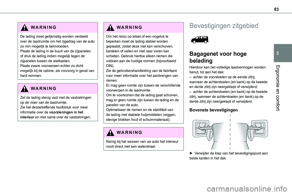 TOYOTA PROACE 2023 Instructieboekje (in Dutch) 83
Ergonomie en comfort
3
WARNI NG
De lading moet gelijkmatig worden verdeeld over de laadruimte om het rijgedrag van de auto zo min mogelijk te beïnvloeden.Plaats de lading in de buurt van de zijpan TOYOTA PROACE 2023 Instructieboekje (in Dutch) 83
Ergonomie en comfort
3
WARNI NG
De lading moet gelijkmatig worden verdeeld over de laadruimte om het rijgedrag van de auto zo min mogelijk te beïnvloeden.Plaats de lading in de buurt van de zijpan