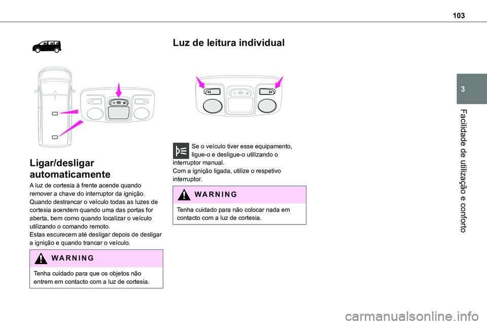 TOYOTA PROACE 2023  Manual de utilização (in Portuguese) 103
Facilidade de utilização e conforto
3
  
 
Ligar/desligar 
automaticamente
A luz de cortesia à frente acende quando remover a chave do interruptor da ignição.Quando destrancar o veículo toda