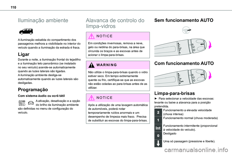 TOYOTA PROACE 2023  Manual de utilização (in Portuguese) 11 0
Iluminação ambiente 
 
A iluminação esbatida do compartimento dos passageiros melhora a visibilidade no interior do veículo quando a iluminação da estrada é fraca.
Ligar
Durante a noite, 