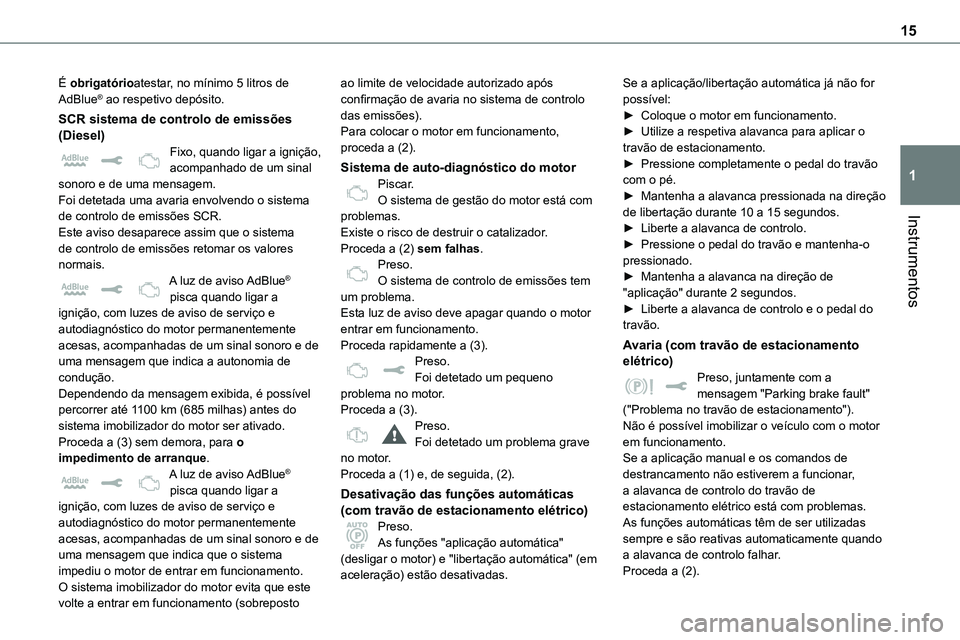 TOYOTA PROACE 2023  Manual de utilização (in Portuguese) 15
Instrumentos
1
É obrigatórioatestar, no mínimo 5 litros de AdBlue® ao respetivo depósito.
SCR sistema de controlo de emissões (Diesel)Fixo, quando ligar a ignição, acompanhado de um sinal s