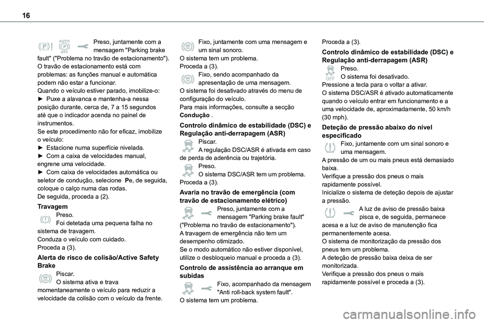 TOYOTA PROACE 2023  Manual de utilização (in Portuguese) 16
Preso, juntamente com a mensagem "Parking brake fault" ("Problema no travão de estacionamento").O travão de estacionamento está com problemas: as funções manual e automática p