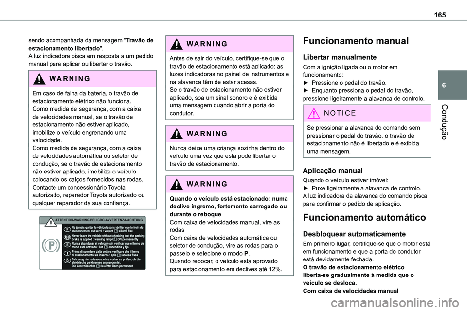 TOYOTA PROACE 2023  Manual de utilização (in Portuguese) 165
Condução
6
sendo acompanhada da mensagem "Travão de estacionamento libertado".A luz indicadora pisca em resposta a um pedido manual para aplicar ou libertar o travão. 
WARNI NG
Em caso
