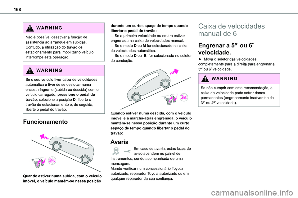 TOYOTA PROACE 2023  Manual de utilização (in Portuguese) 168
WARNI NG
Não é possível desativar a função de assistência ao arranque em subidas. Contudo, a utilização do travão de estacionamento para imobilizar o veículo interrompe esta operação.
