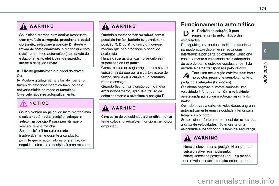 TOYOTA PROACE 2023  Manual de utilização (in Portuguese) 171
Condução
6
WARNI NG
Se iniciar a marcha num declive acentuado com o veículo carregado, pressione o pedal do travão, selecione a posição D, liberte o travão de estacionamento, a menos que es