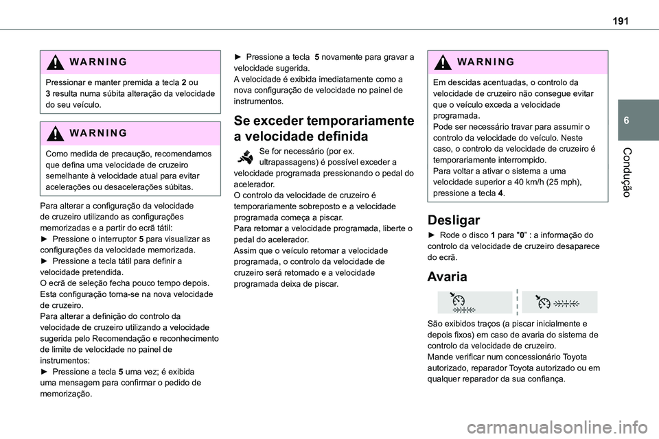 TOYOTA PROACE 2023  Manual de utilização (in Portuguese) 191
Condução
6
WARNI NG
Pressionar e manter premida a tecla 2 ou 3 resulta numa súbita alteração da velocidade do seu veículo.
W ARNI NG
Como medida de precaução, recomendamos que defina uma v