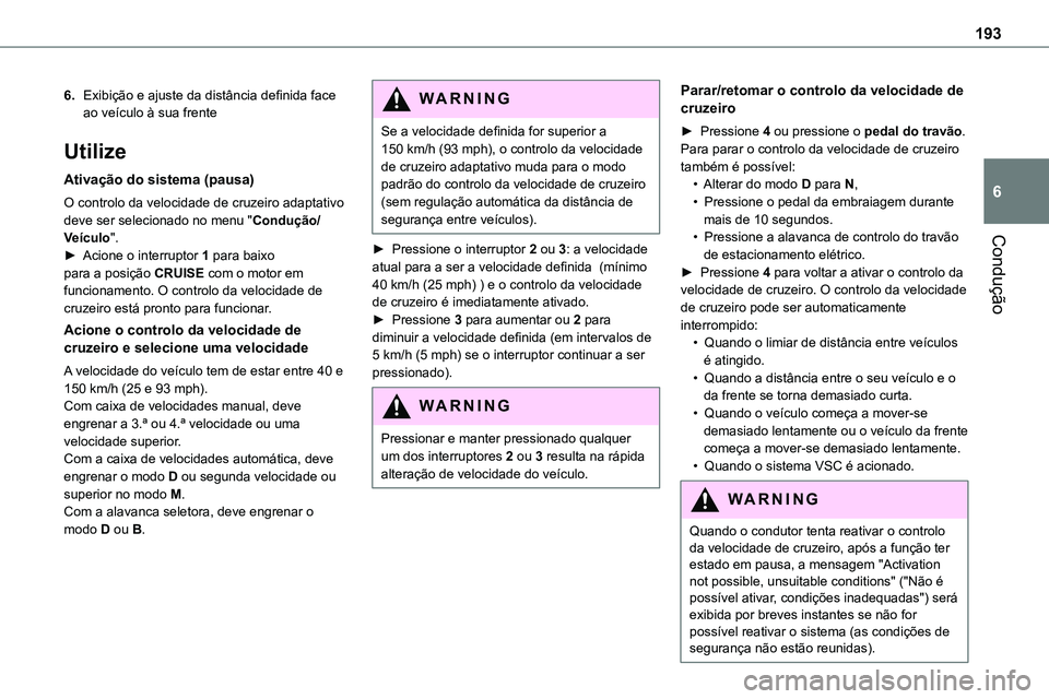 TOYOTA PROACE 2023  Manual de utilização (in Portuguese) 193
Condução
6
6.Exibição e ajuste da distância definida face ao veículo à sua frente
Utilize
Ativação do sistema (pausa)
O controlo da velocidade de cruzeiro adaptativo deve ser selecionado 