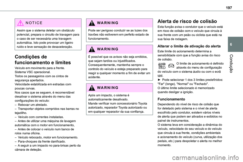 TOYOTA PROACE 2023  Manual de utilização (in Portuguese) 197
Condução
6
NOTIC E
Assim que o sistema detetar um obstáculo potencial, prepara o circuito de travagem para o caso de ser necessária uma travagem automática. Isto pode provocar um ligeiro ruí
