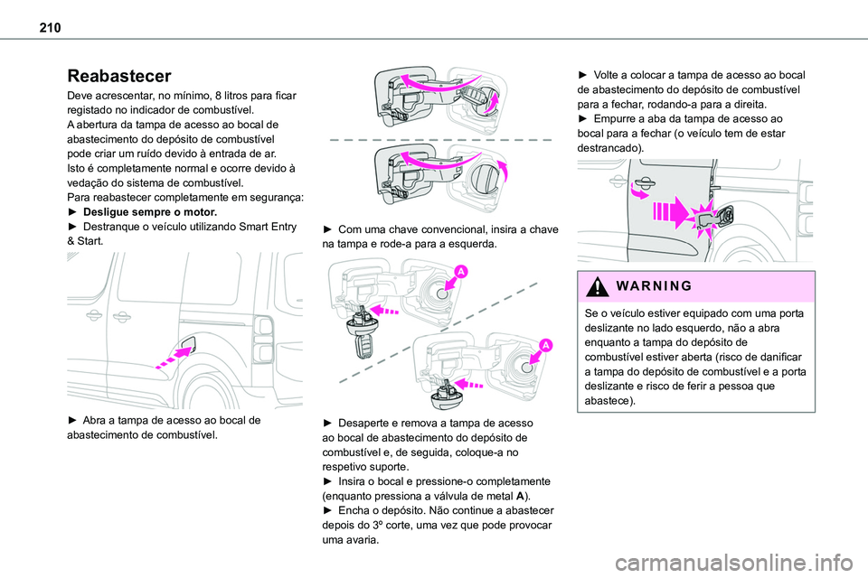 TOYOTA PROACE 2023  Manual de utilização (in Portuguese) 210
Reabastecer
Deve acrescentar, no mínimo, 8 litros para ficar registado no indicador de combustível.A abertura da tampa de acesso ao bocal de abastecimento do depósito de combustível pode criar