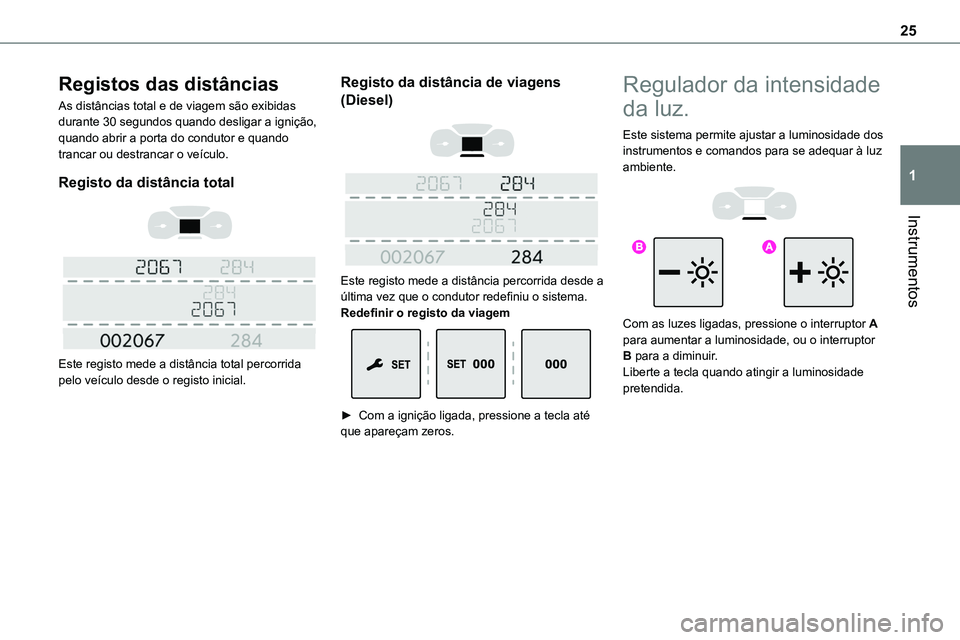 TOYOTA PROACE 2023  Manual de utilização (in Portuguese) 25
Instrumentos
1
Registos das distâncias
As distâncias total e de viagem são exibidas durante 30 segundos quando desligar a ignição, quando abrir a porta do condutor e quando trancar ou destranc