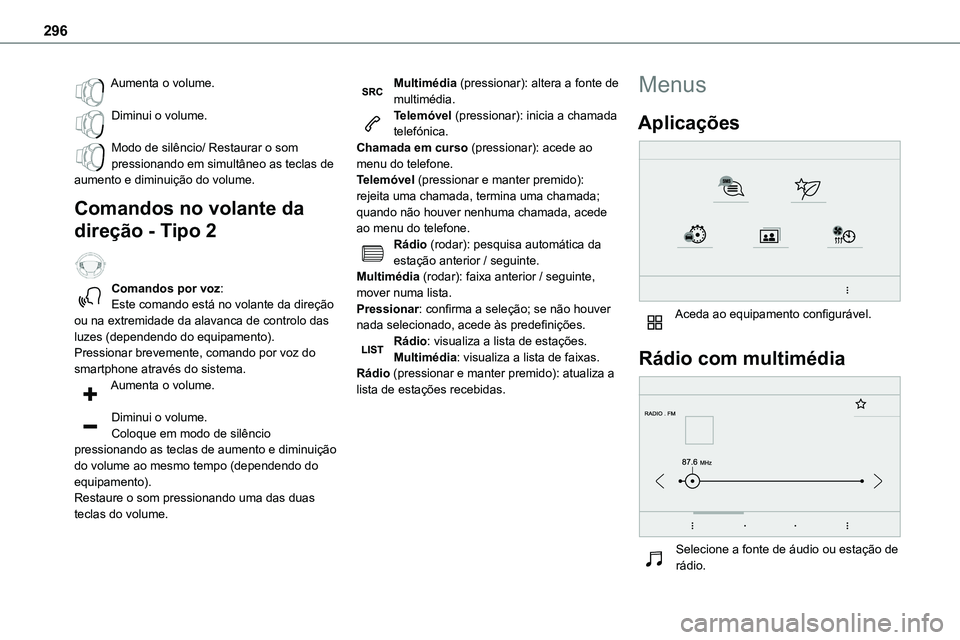 TOYOTA PROACE 2023  Manual de utilização (in Portuguese) 296
Aumenta o volume. 
Diminui o volume. 
Modo de silêncio/ Restaurar o som pressionando em simultâneo as teclas de aumento e diminuição do volume.
Comandos no volante da 
direção - Tipo 2  
Com