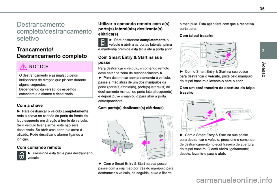 TOYOTA PROACE 2023  Manual de utilização (in Portuguese) 35
Acesso
2
Destrancamento 
completo/destrancamento 
seletivo
Trancamento/
Destrancamento completo
NOTIC E
O destrancamento é assinalado pelos indicadores de direção que piscam durante alguns segun