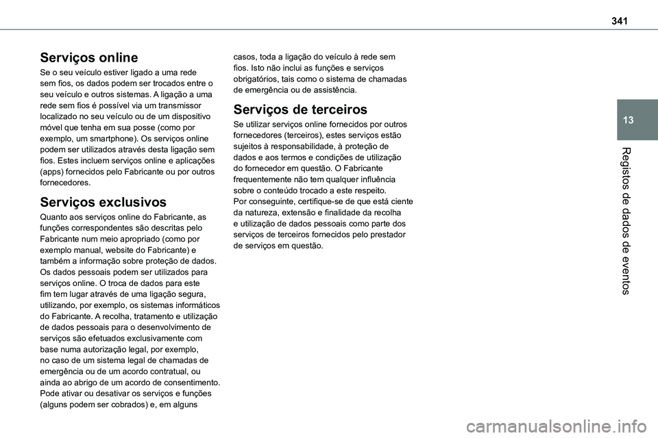 TOYOTA PROACE 2023  Manual de utilização (in Portuguese) 341
Registos de dados de eventos
13
Serviços online
Se o seu veículo estiver ligado a uma rede sem fios, os dados podem ser trocados entre o seu veículo e outros sistemas. A ligação a uma rede se