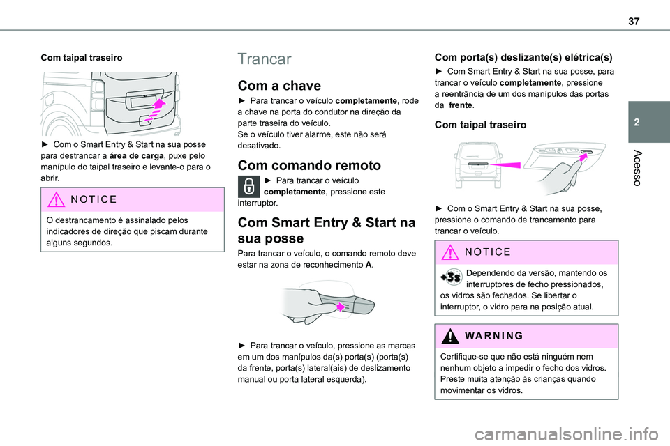 TOYOTA PROACE 2023  Manual de utilização (in Portuguese) 37
Acesso
2
Com taipal traseiro
 
 
► Com o Smart Entry & Start na sua posse 
para destrancar a área de carga, puxe pelo manípulo do taipal traseiro e levante-o para o abrir. 
NOTIC E
O destrancam