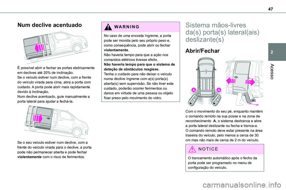 TOYOTA PROACE 2023  Manual de utilização (in Portuguese) 47
Acesso
2
Num declive acentuado 
 
É possível abrir e fechar as portas eletricamente em declives até 20% de inclinação.Se o veículo estiver num declive, com a frente do veículo virada para ci