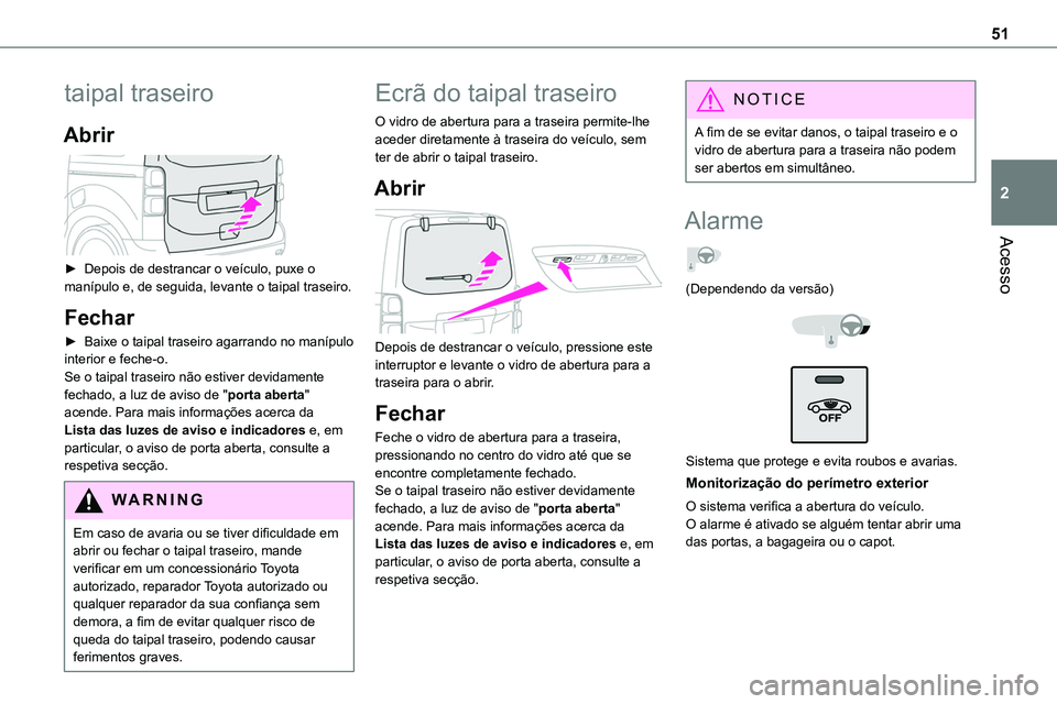 TOYOTA PROACE 2023  Manual de utilização (in Portuguese) 51
Acesso
2
taipal traseiro
Abrir 
 
► Depois de destrancar o veículo, puxe o manípulo e, de seguida, levante o taipal traseiro.
Fechar
► Baixe o taipal traseiro agarrando no manípulo interior 