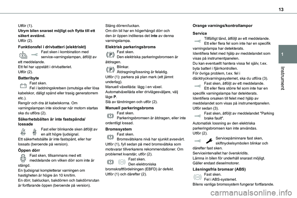 TOYOTA PROACE 2023  Bruksanvisningar (in Swedish) 13
Instrument
1
Utför (1).Utrym bilen snarast möjligt och flytta till ett säkert avstånd.Utför (2).
Funktionsfel i drivbatteri (elektriskt)Fast sken i kombination med service-varningslampan, åtf