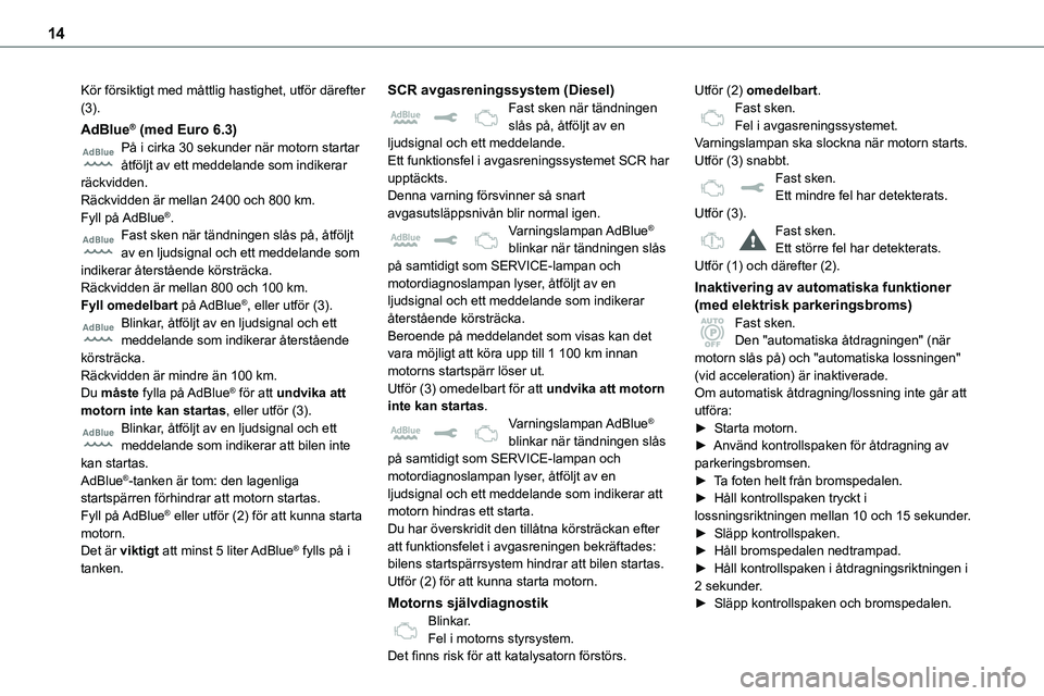 TOYOTA PROACE 2023  Bruksanvisningar (in Swedish) 14
Kör försiktigt med måttlig hastighet, utför därefter (3).
AdBlue® (med Euro 6.3)På i cirka 30 sekunder när motorn startar åtföljt av ett meddelande som indikerar räckvidden.Räckvidden 