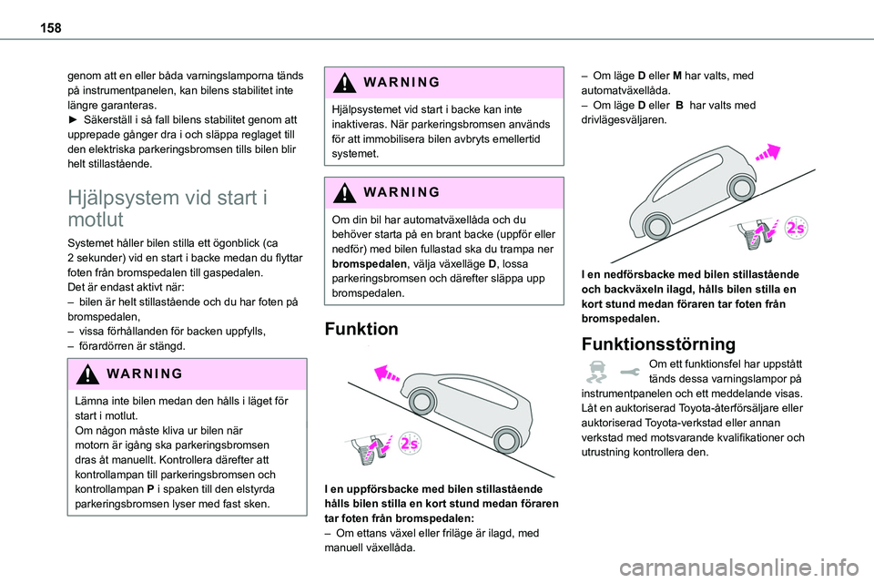 TOYOTA PROACE 2023  Bruksanvisningar (in Swedish) 158
genom att en eller båda varningslamporna tänds på instrumentpanelen, kan bilens stabilitet inte längre garanteras.► Säkerställ i så fall bilens stabilitet genom att upprepade gånger dra 