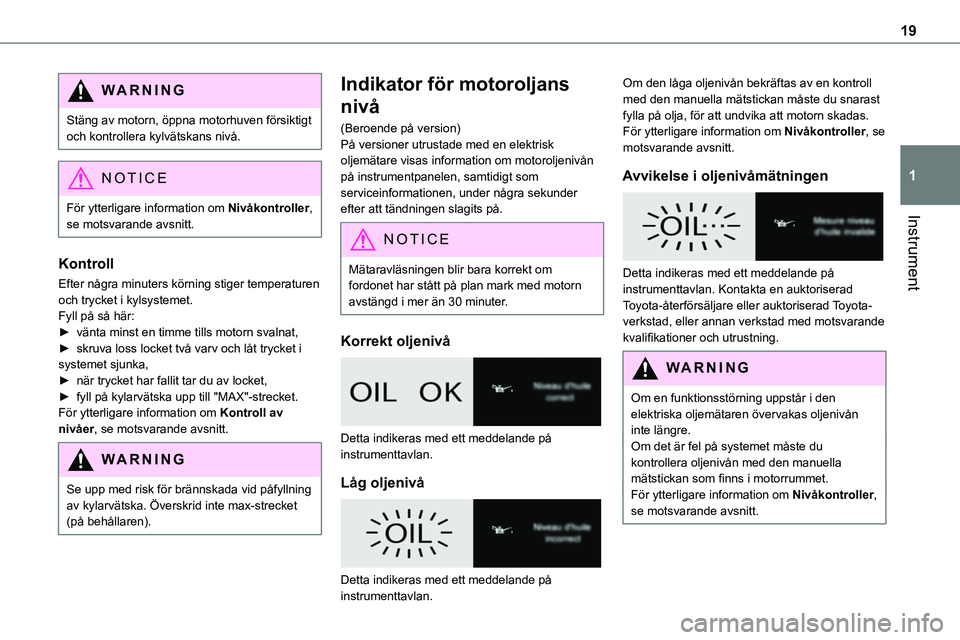 TOYOTA PROACE 2023  Bruksanvisningar (in Swedish) 19
Instrument
1
WARNI NG
Stäng av motorn, öppna motorhuven försiktigt och kontrollera kylvätskans nivå.
NOTIC E
För ytterligare information om Nivåkontroller, se motsvarande avsnitt.
Kontroll
E