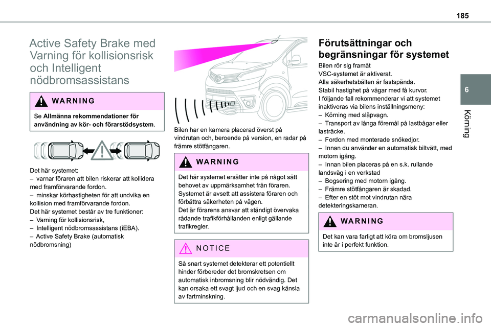 TOYOTA PROACE 2023  Bruksanvisningar (in Swedish) 185
Körning
6
Active Safety Brake med 
Varning för kollisionsrisk 
och Intelligent 
nödbromsassistans
WARNI NG
Se Allmänna rekommendationer för användning av kör- och förarstödsystem.
 
 
Det