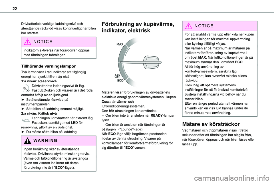 TOYOTA PROACE 2023  Bruksanvisningar (in Swedish) 22
Drivbatteriets verkliga laddningsnivå och återstående räckvidd visas kontinuerligt när bilen har startats.
NOTIC E
Indikatorn aktiveras när förardörren öppnas med tändningen frånslagen.

