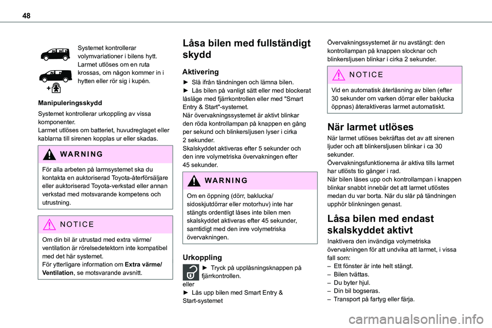 TOYOTA PROACE 2023  Bruksanvisningar (in Swedish) 48
Systemet kontrollerar volymvariationer i bilens hytt.Larmet utlöses om en ruta krossas, om någon kommer in i hytten eller rör sig i kupén.
Manipuleringsskydd
Systemet kontrollerar urkoppling av