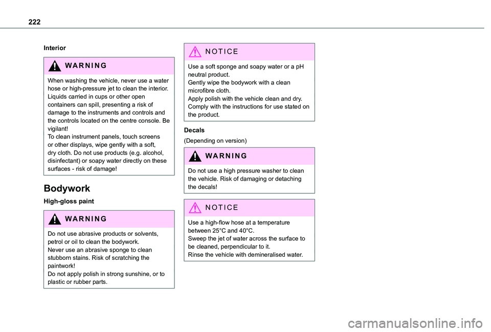TOYOTA PROACE CITY 2022  Owners Manual 222
Interior
WARNI NG
When washing the vehicle, never use a water hose or high-pressure jet to clean the interior.Liquids carried in cups or other open containers can spill, presenting a risk of damag