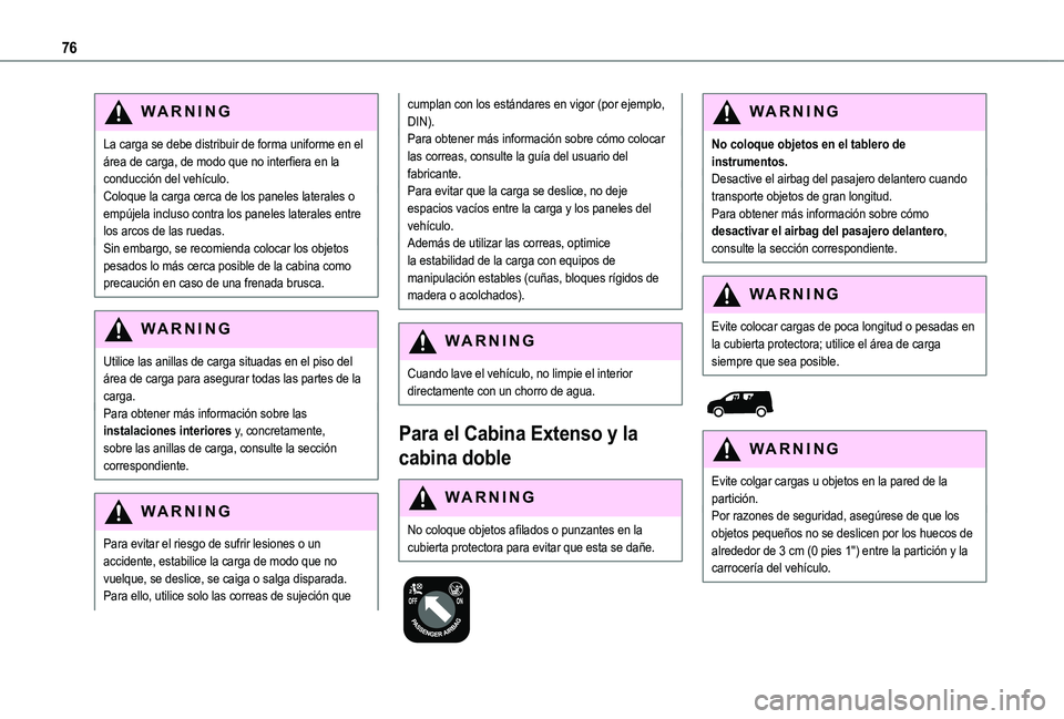 TOYOTA PROACE CITY 2022  Manual del propietario (in Spanish) 76
WARNI NG
La carga se debe distribuir de forma uniforme en el área de carga, de modo que no interfiera en la conducción del vehículo.Coloque la carga cerca de los paneles laterales o empújela in