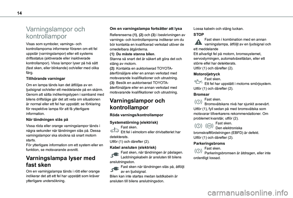 TOYOTA PROACE CITY 2022  Bruksanvisningar (in Swedish) 14
Varningslampor och 
kontrollampor
Visas som symboler, varnings- och kontrollamporna informerar föraren om ett fel uppstår (varningslampor) eller ett systems driftsstatus (aktiverade eller inaktiv