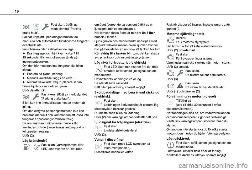 TOYOTA PROACE CITY 2022  Bruksanvisningar (in Swedish) 16
Fast sken, åtföljt av meddelandet "Parking brake fault".Fel har uppstått i parkeringsbromsen: de manuella och automatiska funktionerna fungerar eventuellt inte.Immobilisera bilen i still