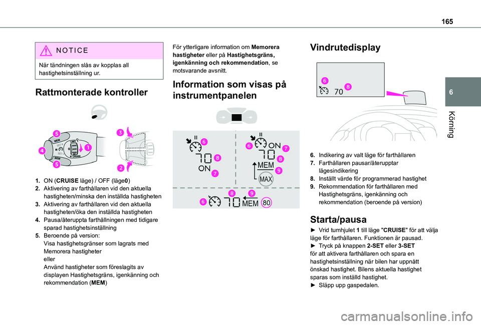 TOYOTA PROACE CITY 2022  Bruksanvisningar (in Swedish) 165
Körning
6
NOTIC E
När tändningen slås av kopplas all hastighetsinställning ur.
Rattmonterade kontroller 
 
1.ON (CRUISE läge) / OFF (läge0)
2.Aktivering av farthållaren vid den aktuella ha