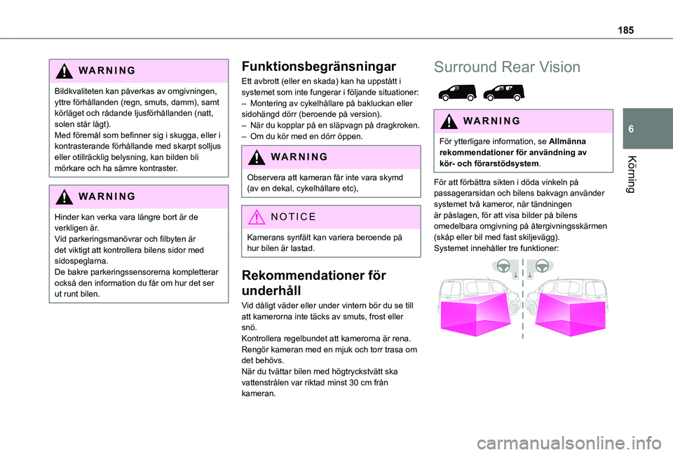 TOYOTA PROACE CITY 2022  Bruksanvisningar (in Swedish) 185
Körning
6
WARNI NG
Bildkvaliteten kan påverkas av omgivningen, yttre förhållanden (regn, smuts, damm), samt körläget och rådande ljusförhållanden (natt, solen står lågt).Med föremål s