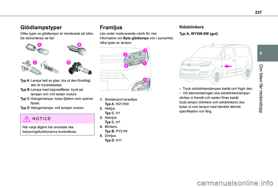 TOYOTA PROACE CITY 2022  Bruksanvisningar (in Swedish) 237
Om bilen får motorstopp
8
Glödlampstyper
Olika typer av glödlampor är monterade på bilen. De demonteras så här: 
 
Typ ALampa helt av glas: dra ut den försiktigt, den är tryckbelastad.
Ty