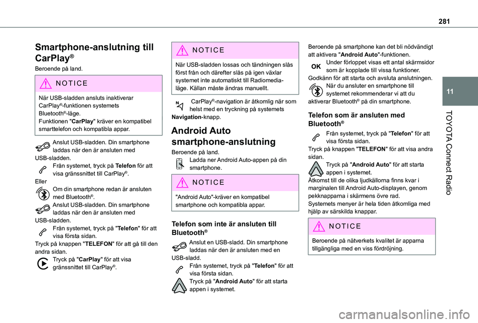 TOYOTA PROACE CITY 2022  Bruksanvisningar (in Swedish) 281
TOYOTA Connect Radio
11
Smartphone-anslutning till 
CarPlay®
Beroende på land.
NOTIC E
När USB-sladden ansluts inaktiverar CarPlay®-funktionen systemets Bluetooth®-läge.
Funktionen "CarP