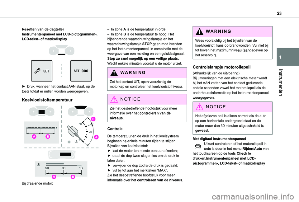TOYOTA PROACE CITY EV 2022  Instructieboekje (in Dutch) 23
Instrumenten
1
Resetten van de dagtellerInstrumentenpaneel met LCD-pictogrammen-, LCD-tekst- of matrixdisplay 
  
 
► Druk, wanneer het contact AAN staat, op de toets totdat er nullen worden weer