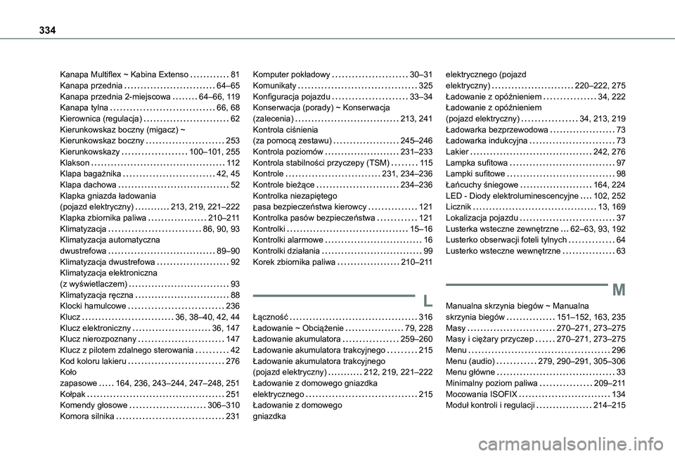 TOYOTA PROACE CITY EV 2022 Instrukcja obsługi (in Polish) 334
Kanapa Multiflex ~ Kabina Extenso 81Kanapa przednia 64–65Kanapa przednia 2-miejscowa 64–66, 11 9Kanapa tylna 66, 68Kierownica (regulacja) 62Kierunkowskaz boczny (migacz) ~ Kierunkows TOYOTA PROACE CITY EV 2022 Instrukcja obsługi (in Polish) 334
Kanapa Multiflex ~ Kabina Extenso 81Kanapa przednia 64–65Kanapa przednia 2-miejscowa 64–66, 11 9Kanapa tylna 66, 68Kierownica (regulacja) 62Kierunkowskaz boczny (migacz) ~ Kierunkows