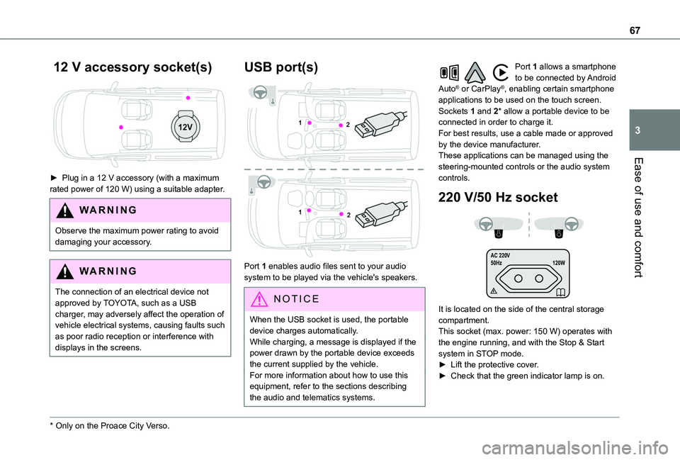 TOYOTA PROACE CITY VERSO 2022 Owners Manual 67
Ease of use and comfort
3
12 V accessory socket(s)
► Plug in a 12 V accessory (with a maximum rated power of 120 W) using a suitable adapter.
WARNI NG
Observe the maximum power rating to avoi TOYOTA PROACE CITY VERSO 2022 Owners Manual 67
Ease of use and comfort
3
12 V accessory socket(s)
► Plug in a 12 V accessory (with a maximum rated power of 120 W) using a suitable adapter.
WARNI NG
Observe the maximum power rating to avoi